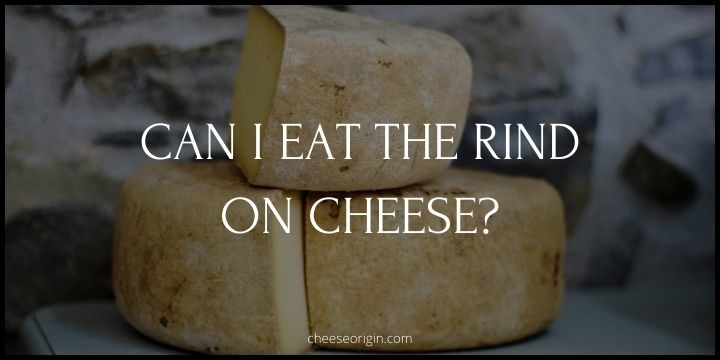 Can I Eat the Rind on Cheese? - Cheese Origin (UPDATED)