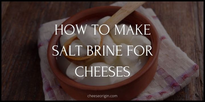 How to Make Salt Brine for Cheeses - Cheese Origin