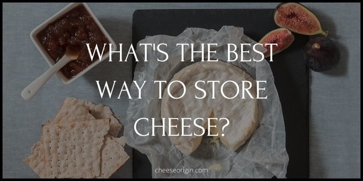 What's the Best Way to Store Cheese? - Cheese Origin