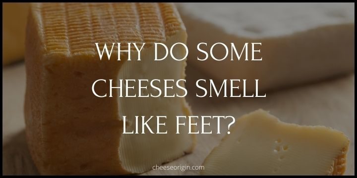 Why Do Some Cheeses Smell Like Feet? - Cheese Origin