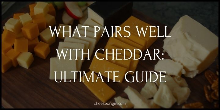 What Pairs Well with Cheddar- Ultimate Guide Featured Image - CheeseOrigin.com