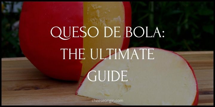 Queso de Bola - The Classic Cheese of Celebrations - Cheese Origin