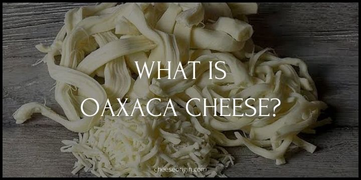 What is Oaxaca Cheese? A Staple in Mexican Cuisine - Cheese Origin