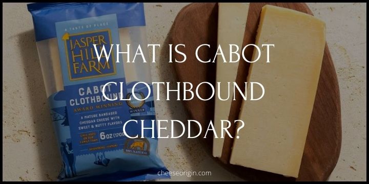 What is Cabot Clothbound Cheddar? A Collaboration of Craftsmanship - Cheese Origin