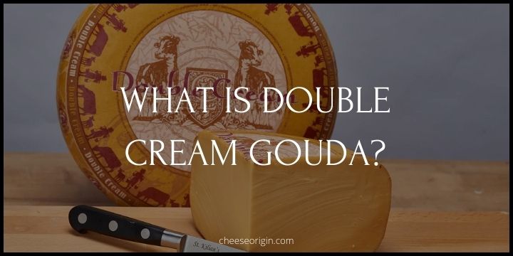 What is Double Cream Gouda? Holland's Creamy Treasure - Cheese Origin